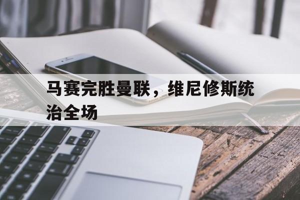 马赛完胜曼联，维尼修斯统治全场